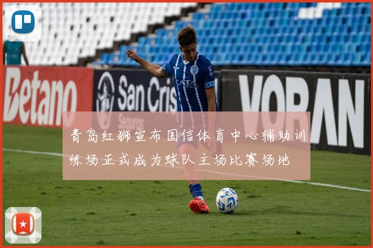 青岛红狮宣布国信体育中心辅助训练场正式成为球队主场比赛场地