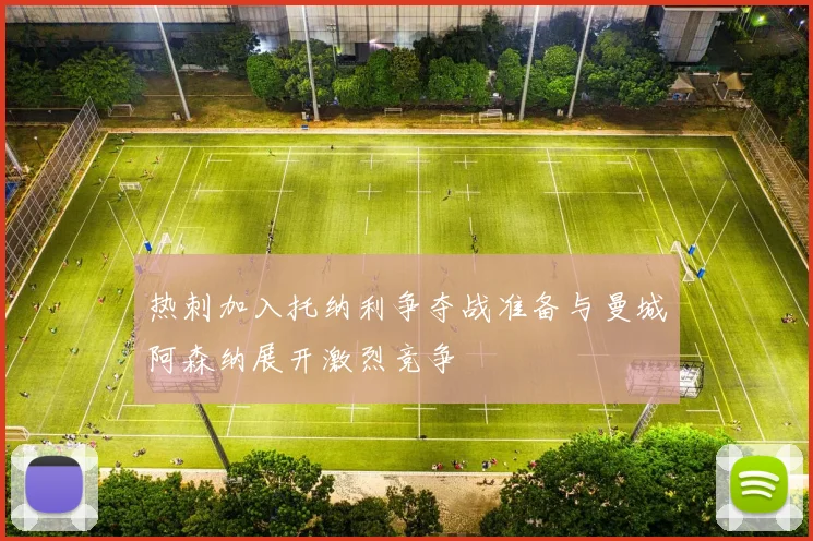 热刺加入托纳利争夺战准备与曼城阿森纳展开激烈竞争