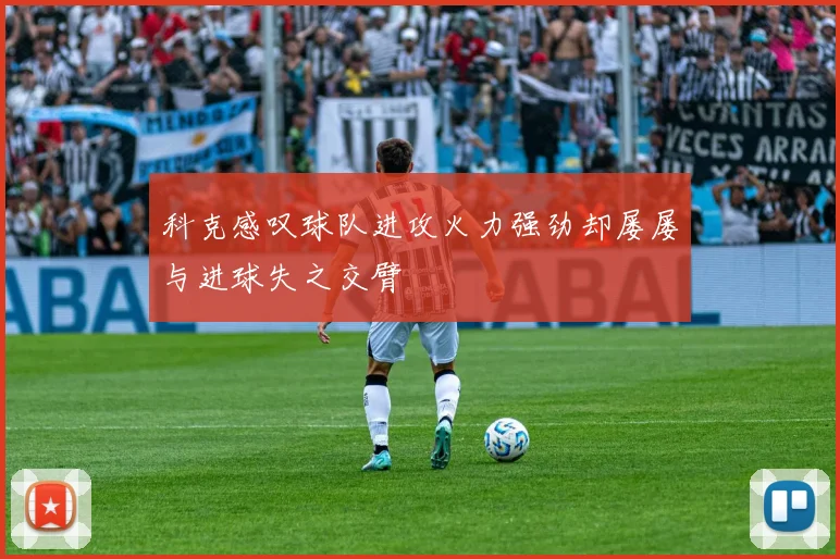 科克感叹球队进攻火力强劲却屡屡与进球失之交臂