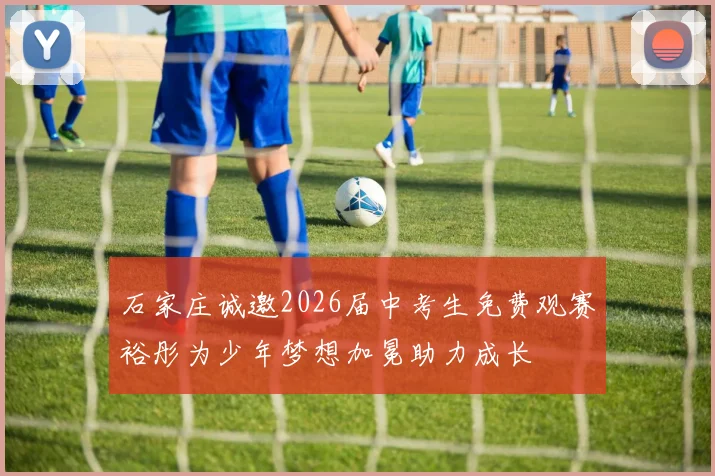 石家庄诚邀2026届中考生免费观赛裕彤为少年梦想加冕助力成长