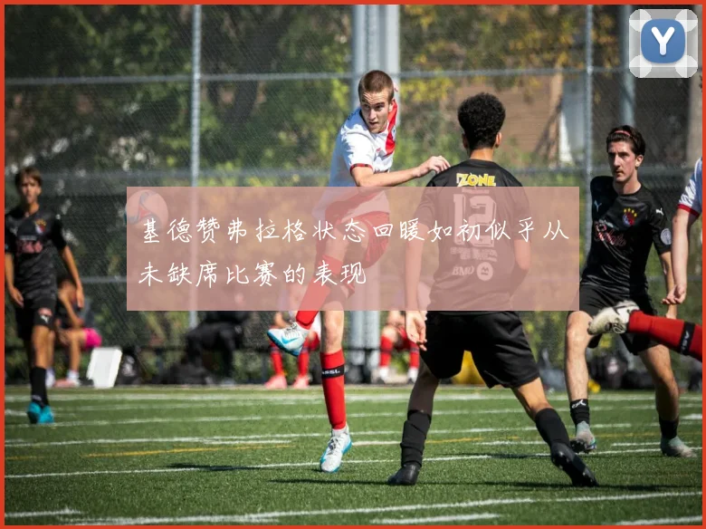 基德赞弗拉格状态回暖如初似乎从未缺席比赛的表现