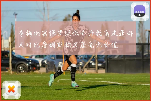 夸梅批富保罗贬低乔丹抬高皮蓬却又对比詹姆斯称皮蓬毫无价值