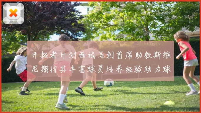 开拓者计划面试马刺首席助教斯维尼期待其丰富球员培养经验助力球队发展