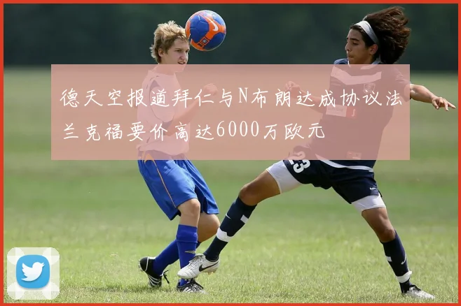 德天空报道拜仁与N布朗达成协议法兰克福要价高达6000万欧元