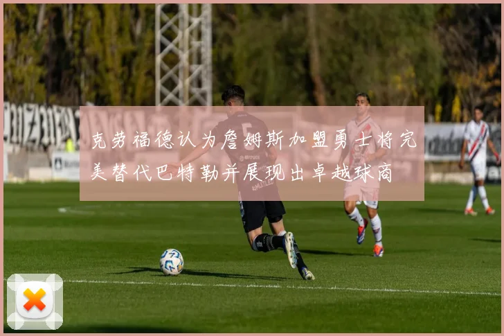 克劳福德认为詹姆斯加盟勇士将完美替代巴特勒并展现出卓越球商